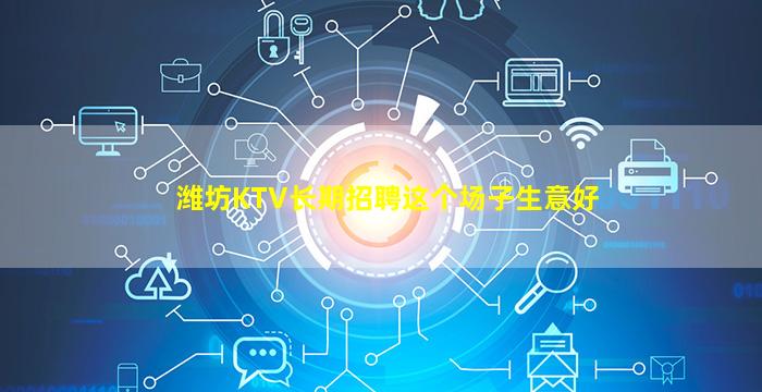 潍坊KTV长期招聘这个场子生意好